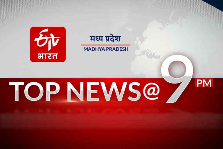 9pm madhya pradesh top ten news on etv bharat
